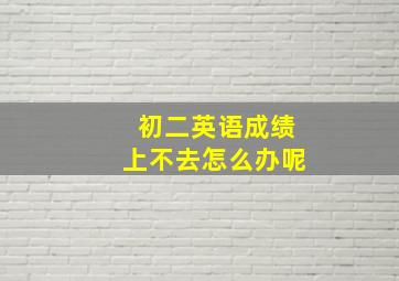 初二英语成绩上不去怎么办呢