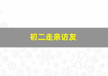 初二走亲访友