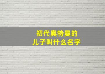 初代奥特曼的儿子叫什么名字