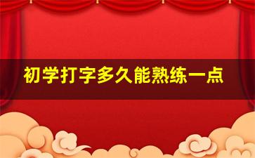 初学打字多久能熟练一点