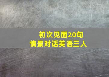 初次见面20句情景对话英语三人