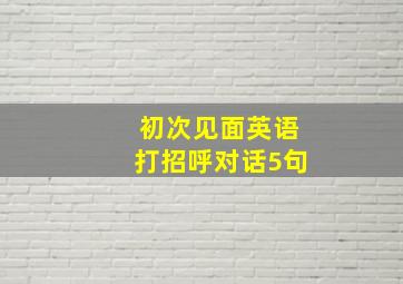 初次见面英语打招呼对话5句