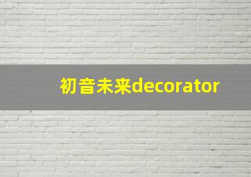 初音未来decorator