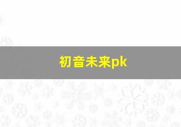 初音未来pk