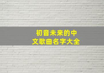 初音未来的中文歌曲名字大全