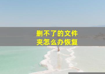 删不了的文件夹怎么办恢复