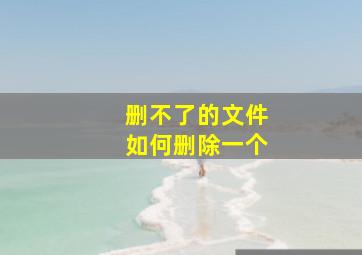 删不了的文件如何删除一个