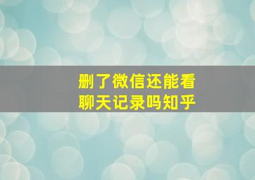 删了微信还能看聊天记录吗知乎