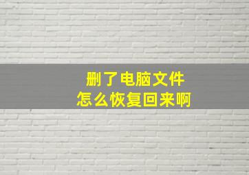 删了电脑文件怎么恢复回来啊