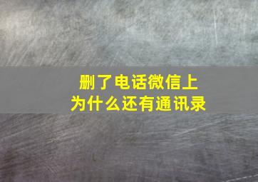 删了电话微信上为什么还有通讯录