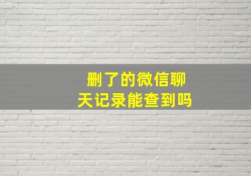 删了的微信聊天记录能查到吗