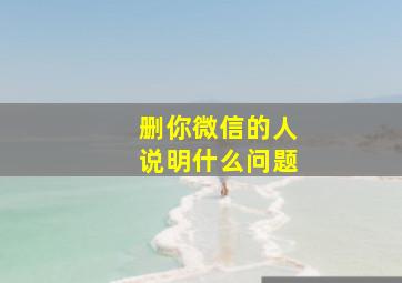 删你微信的人说明什么问题