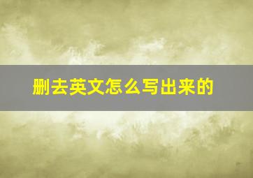 删去英文怎么写出来的