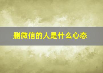 删微信的人是什么心态