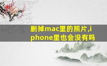 删掉mac里的照片,iphone里也会没有吗