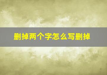 删掉两个字怎么写删掉