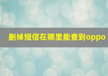 删掉短信在哪里能查到oppo