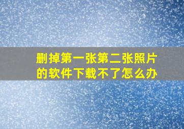 删掉第一张第二张照片的软件下载不了怎么办