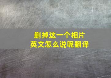 删掉这一个相片英文怎么说呢翻译