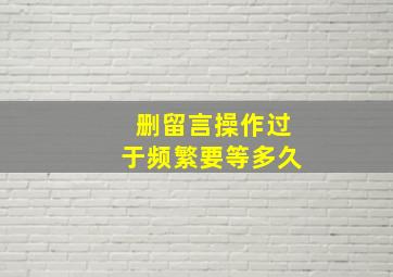 删留言操作过于频繁要等多久