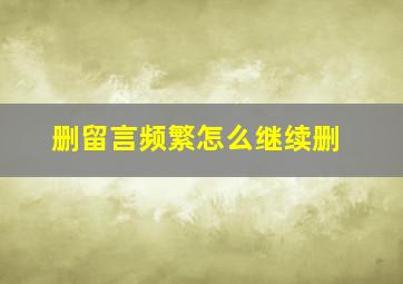 删留言频繁怎么继续删