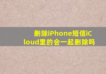 删除iPhone短信iCloud里的会一起删除吗