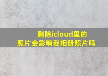 删除icloud里的照片会影响我相册照片吗