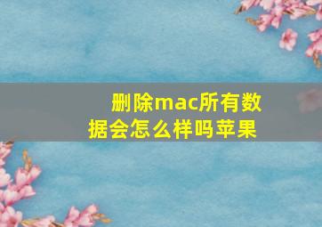 删除mac所有数据会怎么样吗苹果