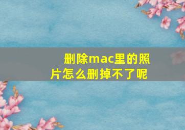 删除mac里的照片怎么删掉不了呢