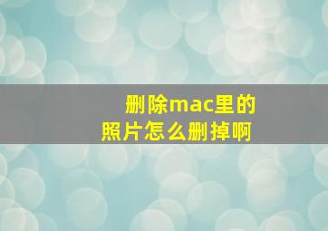 删除mac里的照片怎么删掉啊