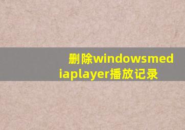 删除windowsmediaplayer播放记录