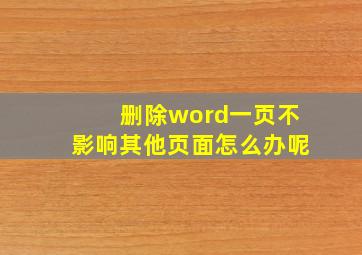 删除word一页不影响其他页面怎么办呢