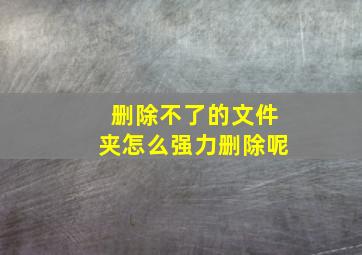 删除不了的文件夹怎么强力删除呢