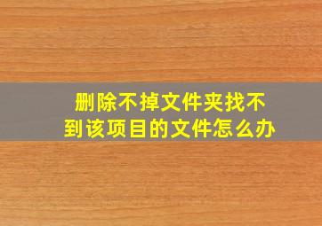 删除不掉文件夹找不到该项目的文件怎么办