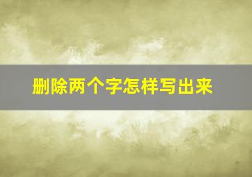 删除两个字怎样写出来