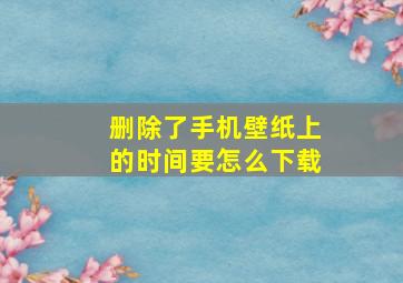 删除了手机壁纸上的时间要怎么下载