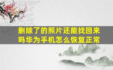 删除了的照片还能找回来吗华为手机怎么恢复正常