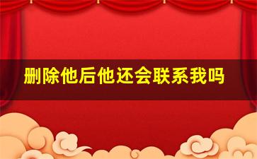 删除他后他还会联系我吗