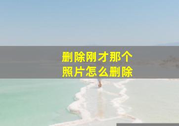 删除刚才那个照片怎么删除