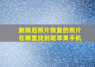 删除后照片恢复的照片在哪里找到呢苹果手机