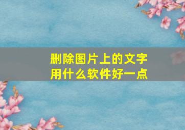 删除图片上的文字用什么软件好一点