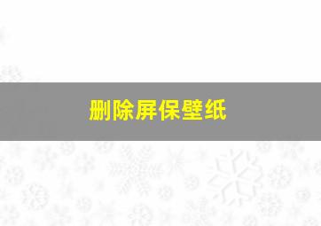 删除屏保壁纸