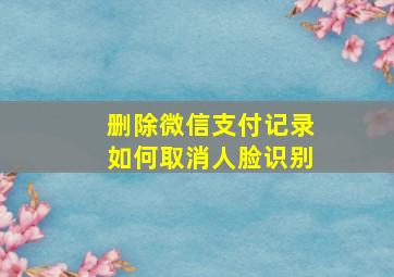 删除微信支付记录如何取消人脸识别