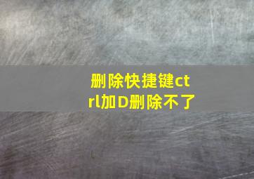 删除快捷键ctrl加D删除不了