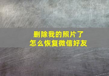 删除我的照片了怎么恢复微信好友