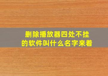 删除播放器四处不挂的软件叫什么名字来着