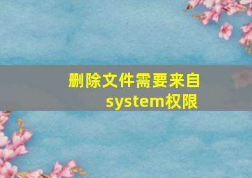 删除文件需要来自system权限