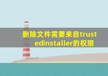 删除文件需要来自trustedinstaller的权限