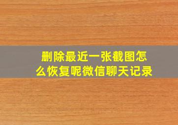 删除最近一张截图怎么恢复呢微信聊天记录