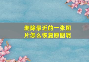 删除最近的一张图片怎么恢复原图呢